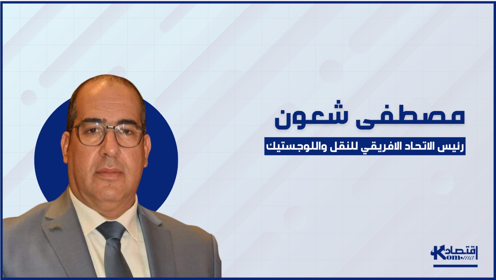 حوار لـ"اقتصادكم".. مصطفى شعون: المغرب مؤهل لقيادة التكامل اللوجستي في إفريقيا